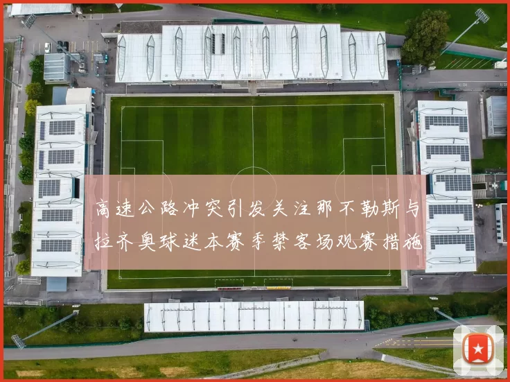 高速公路冲突引发关注那不勒斯与拉齐奥球迷本赛季禁客场观赛措施出台
