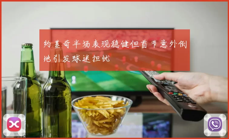 约基奇半场表现稳健但首节意外倒地引发球迷担忧