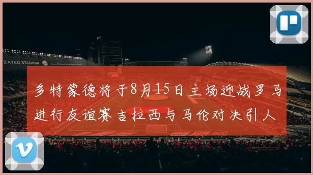 多特蒙德将于8月15日主场迎战罗马进行友谊赛吉拉西与马伦对决引人期待