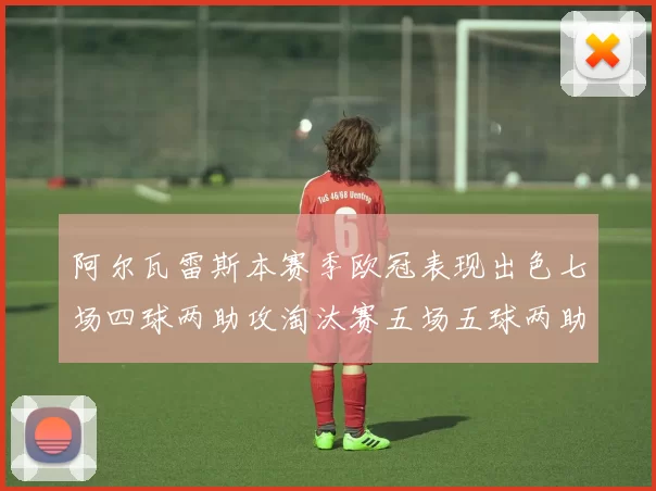 阿尔瓦雷斯本赛季欧冠表现出色七场四球两助攻淘汰赛五场五球两助攻