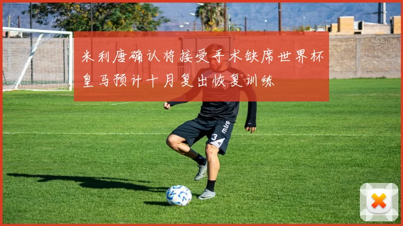 米利唐确认将接受手术缺席世界杯皇马预计十月复出恢复训练