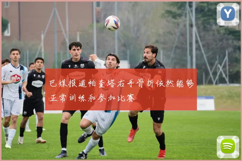 巴媒报道帕奎塔右手骨折依然能够正常训练和参加比赛