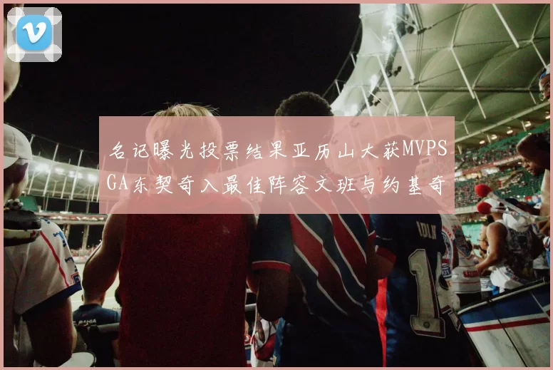 名记曝光投票结果亚历山大获MVPSGA东契奇入最佳阵容文班与约基奇同台竞技