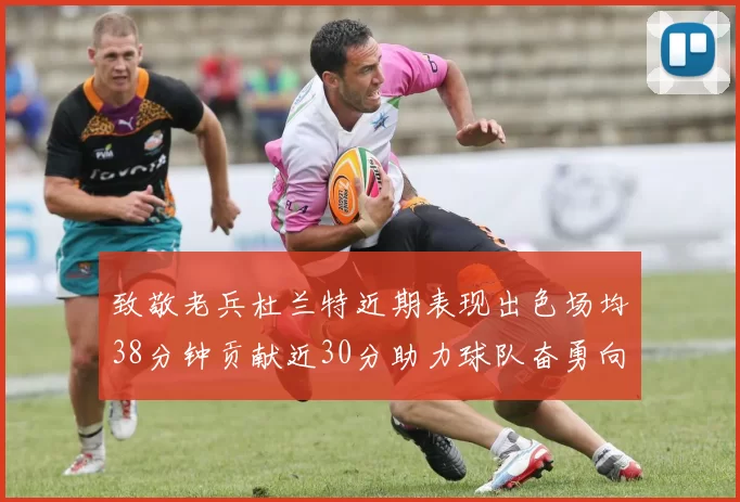 致敬老兵杜兰特近期表现出色场均38分钟贡献近30分助力球队奋勇向前