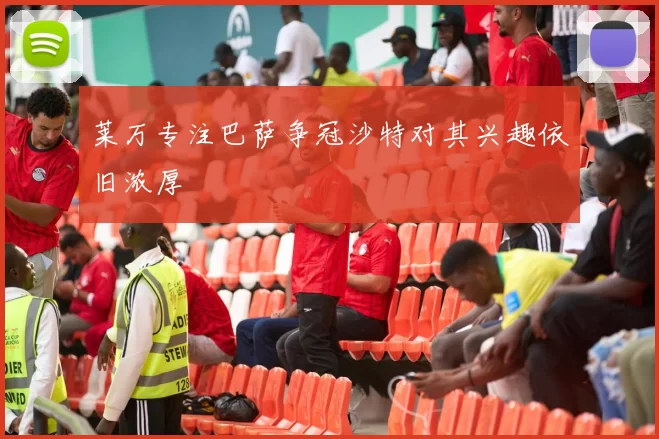 莱万专注巴萨争冠沙特对其兴趣依旧浓厚
