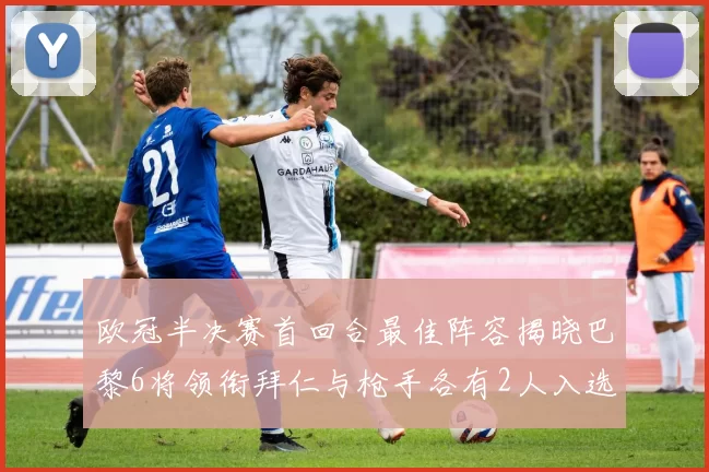 欧冠半决赛首回合最佳阵容揭晓巴黎6将领衔拜仁与枪手各有2人入选
