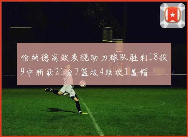 伦纳德高效表现助力球队胜利18投9中斩获21分7篮板4助攻1盖帽