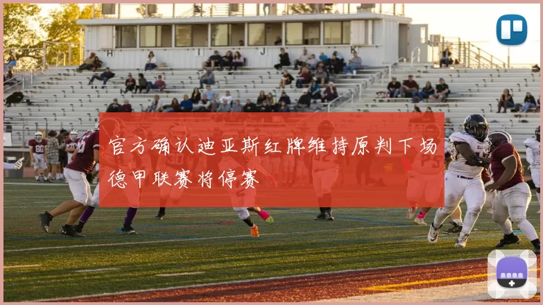 官方确认迪亚斯红牌维持原判下场德甲联赛将停赛