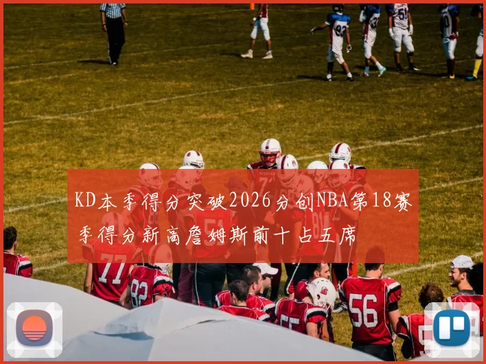 KD本季得分突破2026分创NBA第18赛季得分新高詹姆斯前十占五席