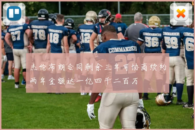 杰伦布朗合同剩余三年可协商续约两年金额达一亿四千二百万