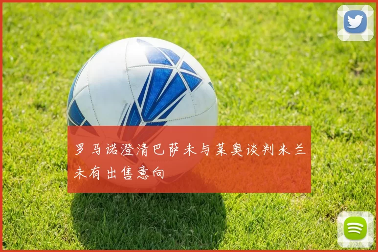 罗马诺澄清巴萨未与莱奥谈判米兰未有出售意向