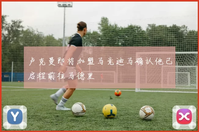 卢克曼即将加盟马竞迪马确认他已启程前往马德里